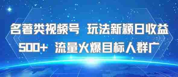 名著类视频号 玩法新颖日收益500+ 流量火爆目标人群广