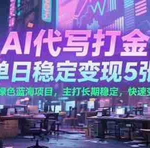 AI代写打金，单日稳定变现5张+，绿色蓝海项目，主打长期稳定，快速变现【揭秘】