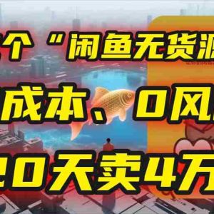 （15433期）别再瞎忙了！这个“闲鱼无货源”玩法，0成本、0风险，我20天卖4万！