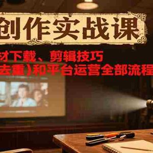 短剧创作实战课，系统讲解素材下载、剪辑技巧（画面/字幕去重）和平台运营全部流程