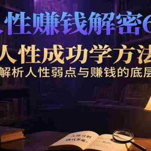 人性赚钱解密6.0，反人性成功学方法论，深度解析人性弱点与赚钱的底层逻辑