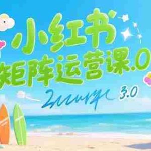 （15443期）小红书矩阵运营课3.0：AI内容生产/伪原创技巧/批量产图/创业粉引流技术