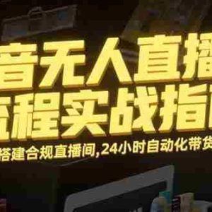 （15452期）抖音无人直播全流程实战指南：快速搭建合规直播间，24小时自动化带货变现