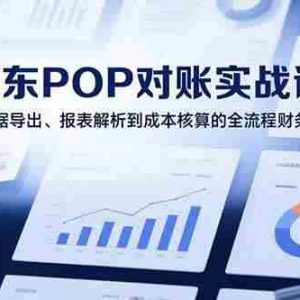 （15447期）2025京东POP对账实战课：从数据导出、报表解析到成本核算的全流程财务处理
