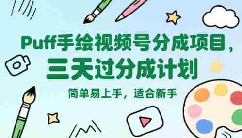 Puff手绘视频号分成项目,三天过分成计划,简单易上手,适合新手