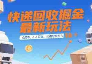 快递回收掘金最新玩法，0成本，人人可做，长期稳定的副业，轻松日入1k+【揭秘】