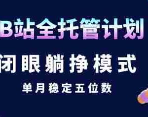 【B站全托管计划】闭眼躺挣模式，单月稳定五位数【揭秘】