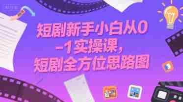 短剧新手小白从0-1实操课,短剧全方位思路图