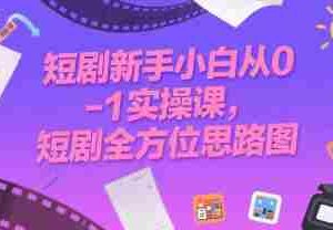 短剧新手小白从0-1实操课，短剧全方位思路图