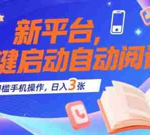 新平台，一键启动自动阅读，无门槛手机操作，日入3张+【揭秘】