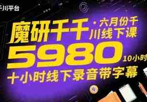 魔研千千·六月份千川线下课5980，十小时线下录音带字幕