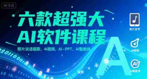 六款超强大AI软件课程,照片说话唱歌,4I视频,AI-PPT,AI智能体