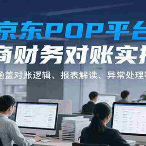 京东POP平台电商财务对账实操课，涵盖对账逻辑、报表解读、异常处理等