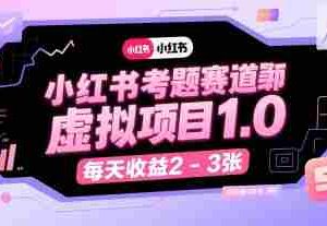 小红书考题赛道虚拟项目1.0，项目操作简单，每天收益2-3张