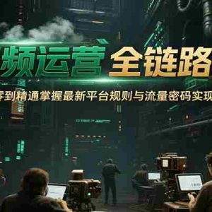 短视频运营全链路实战，从零到精通掌握最新平台规则与流量密码实现变现