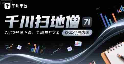 千川扫地僧7月12号线下课，千川投放，全域推广2.0版本付费内容