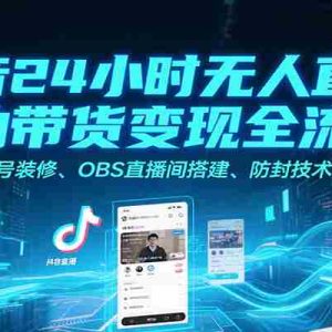 抖音24小时无人直播自动带货变现全流程，账号装修、OBS直播间搭建、防封技术等