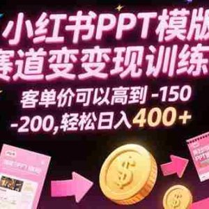 （15471期）小红书PPT模版赛道变现训练营，客单价可以高到150-200，轻松日入400+