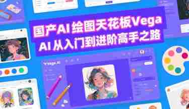 国产AI绘图天花板 Vega AI从入门到进阶高手之路