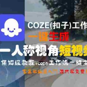COZE(扣子)工作流一键生成第一人称视角短视频，保姆级教程，零基础快速入门
