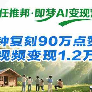 任推邦·即梦AI变现营，34分钟复刻90万点赞案例，单条视频变现1.2万实操