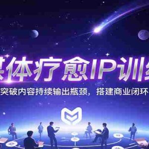 自媒体疗愈IP训练营，突破内容持续输出瓶颈，搭建商业闭环