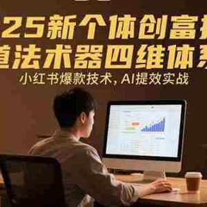 （15477期）2025新个体创富指南：道法术器四维体系，小红书爆款技术，AI提效实战