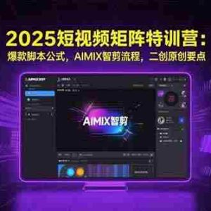 （15475期）2025短视频矩阵特训营：爆款脚本公式，AIMIX智剪流程，二创原创要点