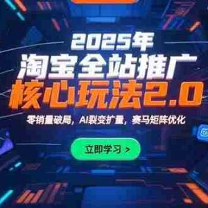 （15473期）2025年淘宝全站推广核心玩法2.0：零销量破局，AI裂变扩量，赛马矩阵优化