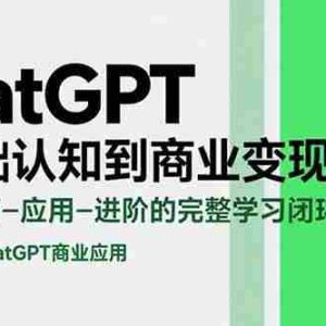 （15483期）ChatGPT从基础认知到商业变现课：认知-技巧-应用-进阶的完整学习闭环