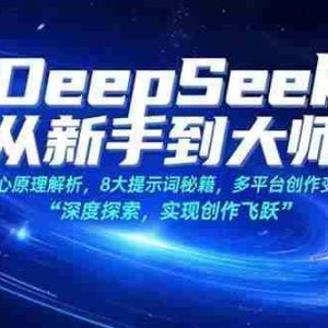 （15484期）DeepSeek从新手到大师：核心原理解析，8大提示词秘籍，多平台创作变现
