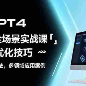 （15499期）GPT4全场景实战课：提示词优化技巧，机器人制作方法，多领域应用案例