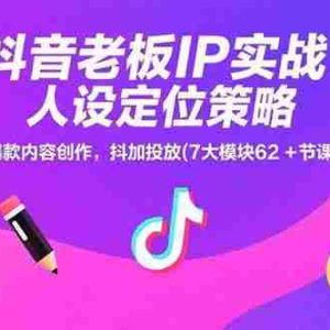（15497期）抖音老板IP实战：人设定位策略，爆款内容创作，抖加投放(7大模块62+节课)