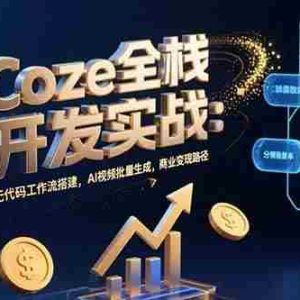 （15507期）Coze全栈开发实战：无代码工作流搭建，AI视频批量生成，商业变现路径
