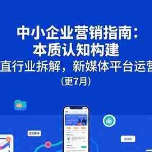 （15501期）中小企业营销指南：本质认知构建，垂直行业拆解，新媒体平台运营(更7月)