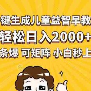 （15520期）AI一键生成儿童益智早教视频，轻松日入2000+，条条爆款，小白秒上手，…