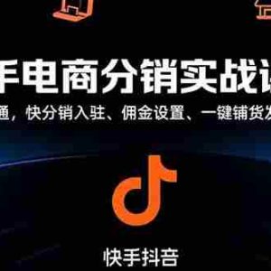 （15523期）快手电商分销实战课：店铺开通，快分销入驻、佣金设置、一键铺货发货等