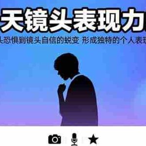 （15522期）30天镜头表现力蜕变：从镜头恐惧到镜头自信的蜕变 形成独特的个人表现风格
