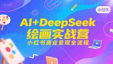 AI+DeepSeek绘画实战营,小红书商业变现全流程