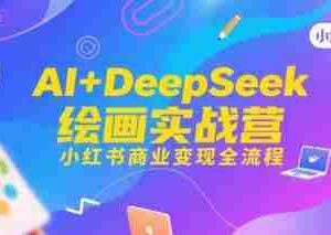 AI+DeepSeek绘画实战营，小红书商业变现全流程