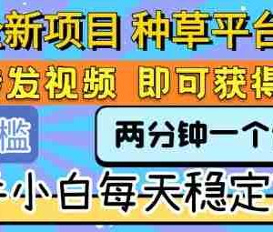 全新项目 种草平台 只需要转发任务视频 即可获得收益 新手小白每天稳定3张+【揭秘】