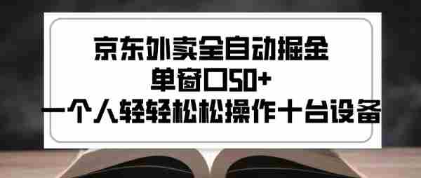 2025新风口京东外卖全自动掘金,单窗口50+,一个人轻轻松松操作十台设备【揭秘】