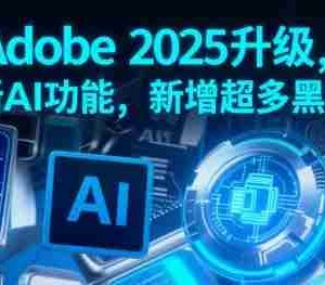 Adobe 2025升级，全新AI功能，新增超多黑科技
