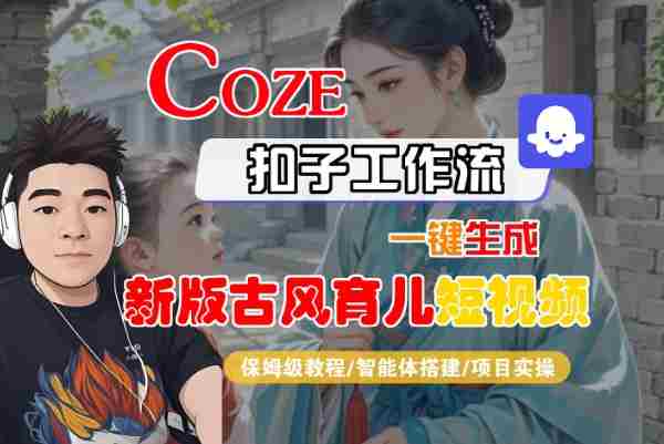 Coze扣子工作流一键生成新版古风育儿短视频,保姆级教程-智能体搭建-项目实操