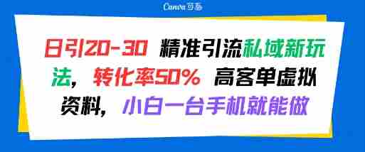 日引 20-30 精准引流私域新玩法,转化率50% 高客单虚拟资料,小白一台手机就能做