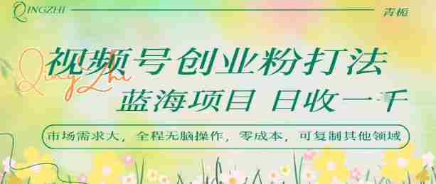 视频号创业粉打法，日入1k，蓝海项目，市场需求大，全程无脑操作，可复制