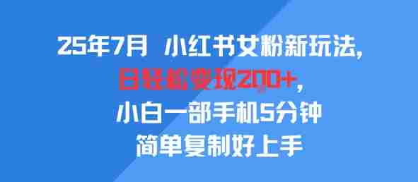 25年7月小红书女粉新玩法，公域转私域变现，日轻松变现2张+，5分钟简单复制好上手