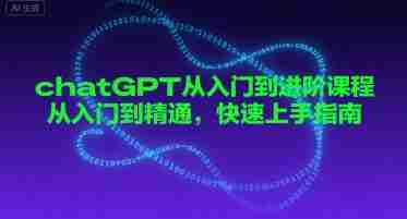 chatGPT从入门到进阶课程，从入门到精通，快速上手指南