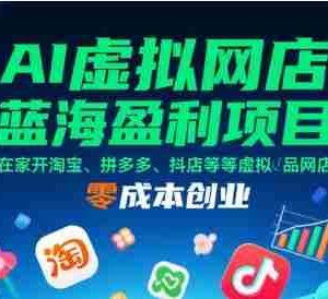 AI虚拟网店蓝海盈利项目，在家开淘宝、拼多多、抖店等虚拟品网店，零成本创业