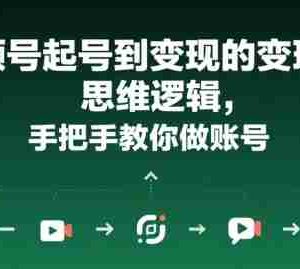 视频号起号到变现的思维逻辑，手把手教你做账号